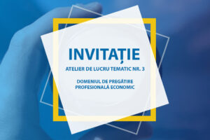 Invitație la ATELIERUL DE LUCRU TEMATIC NR. 3 – profil economic